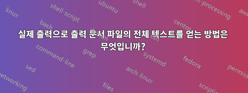 실제 출력으로 출력 문서 파일의 전체 텍스트를 얻는 방법은 무엇입니까?