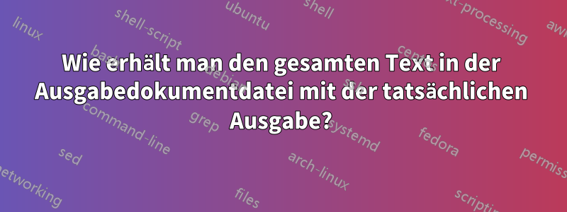 Wie erhält man den gesamten Text in der Ausgabedokumentdatei mit der tatsächlichen Ausgabe?