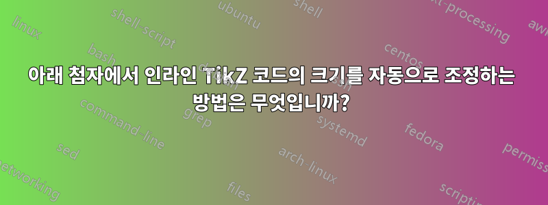 아래 첨자에서 인라인 TikZ 코드의 크기를 자동으로 조정하는 방법은 무엇입니까?