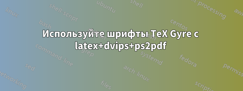 Используйте шрифты TeX Gyre с latex+dvips+ps2pdf