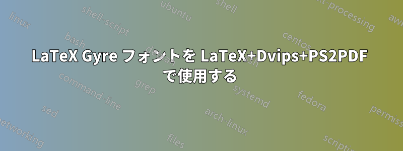 LaTeX Gyre フォントを LaTeX+Dvips+PS2PDF で使用する