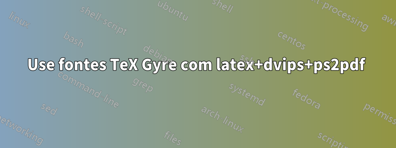 Use fontes TeX Gyre com latex+dvips+ps2pdf