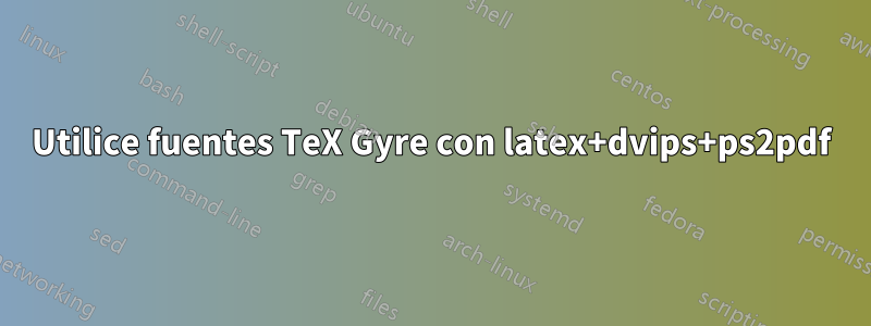Utilice fuentes TeX Gyre con latex+dvips+ps2pdf