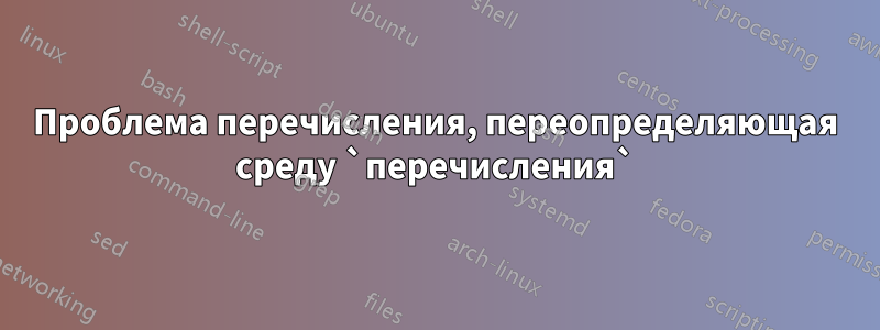 Проблема перечисления, переопределяющая среду `перечисления`