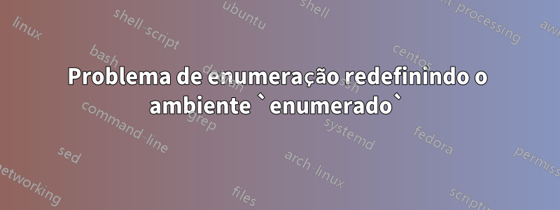 Problema de enumeração redefinindo o ambiente `enumerado`