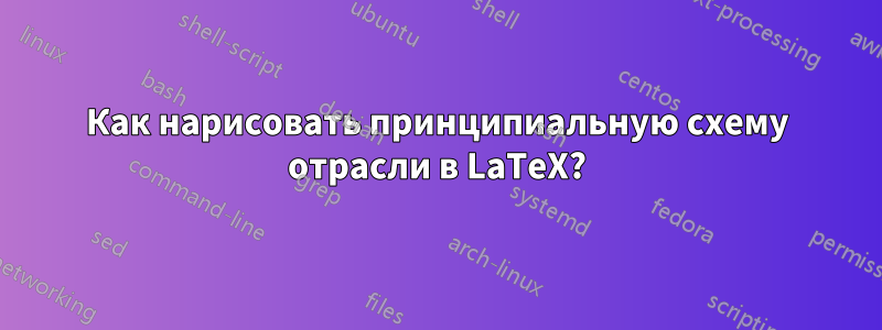 Как нарисовать принципиальную схему отрасли в LaTeX?