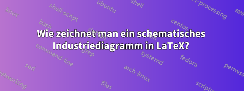 Wie zeichnet man ein schematisches Industriediagramm in LaTeX?
