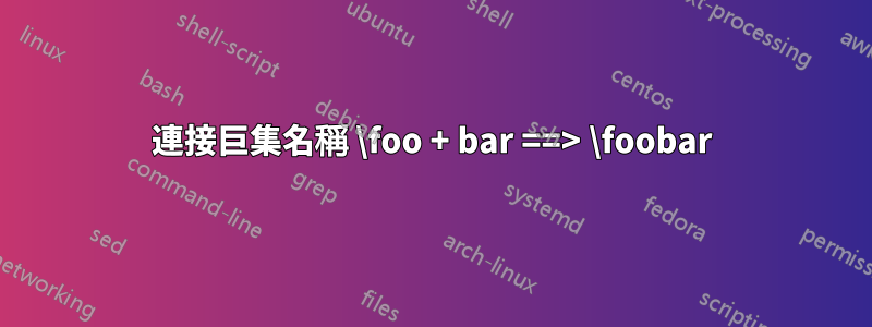 連接巨集名稱 \foo + bar ==> \foobar