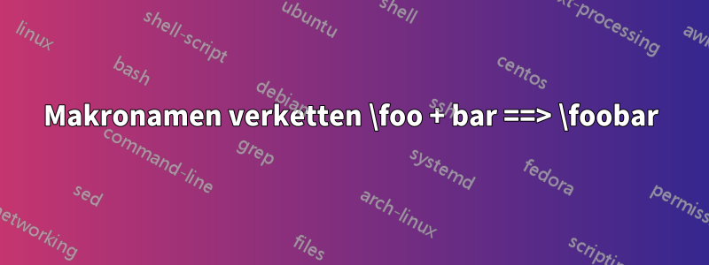 Makronamen verketten \foo + bar ==> \foobar
