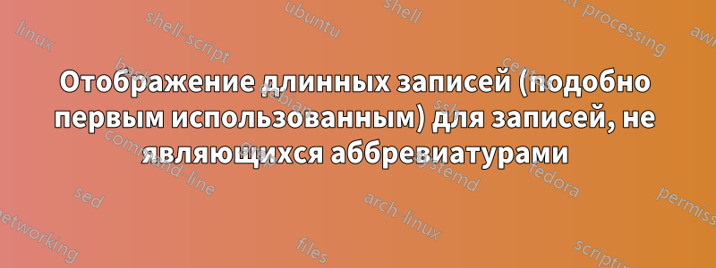 Отображение длинных записей (подобно первым использованным) для записей, не являющихся аббревиатурами