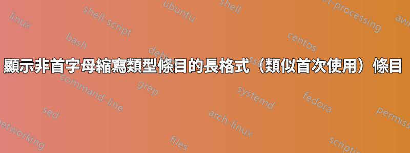 顯示非首字母縮寫類型條目的長格式（類似首次使用）條目