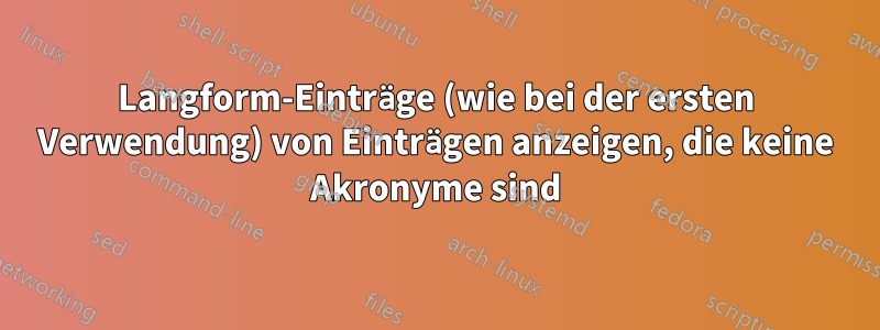 Langform-Einträge (wie bei der ersten Verwendung) von Einträgen anzeigen, die keine Akronyme sind