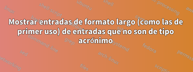 Mostrar entradas de formato largo (como las de primer uso) de entradas que no son de tipo acrónimo