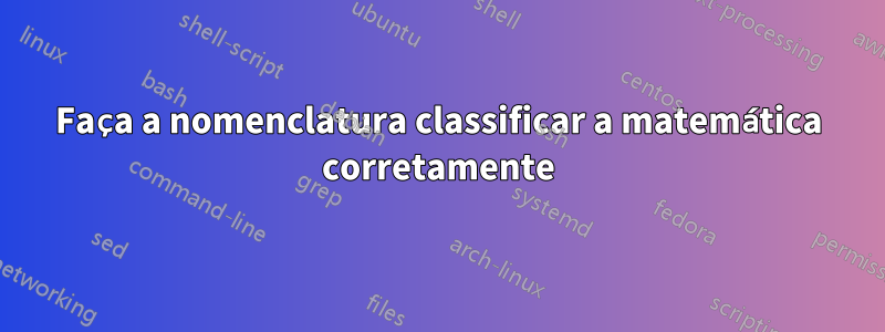 Faça a nomenclatura classificar a matemática corretamente