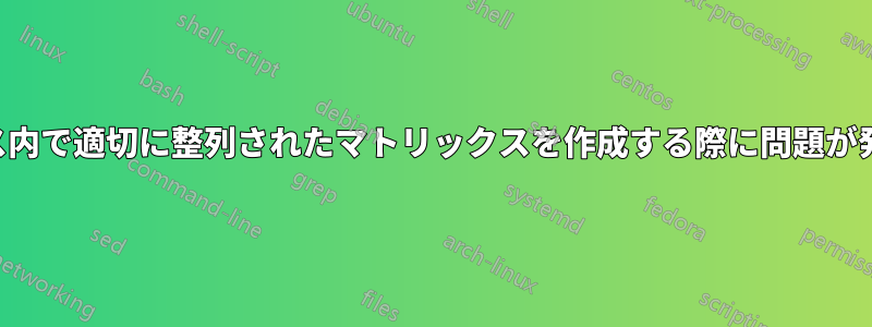 マトリックス内で適切に整列されたマトリックスを作成する際に問題が発生しました