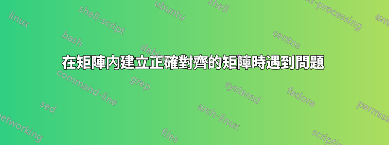 在矩陣內建立正確對齊的矩陣時遇到問題