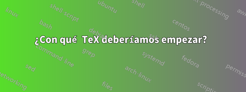 ¿Con qué TeX deberíamos empezar? 
