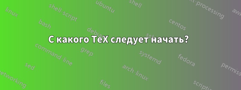 С какого TeX следует начать? 