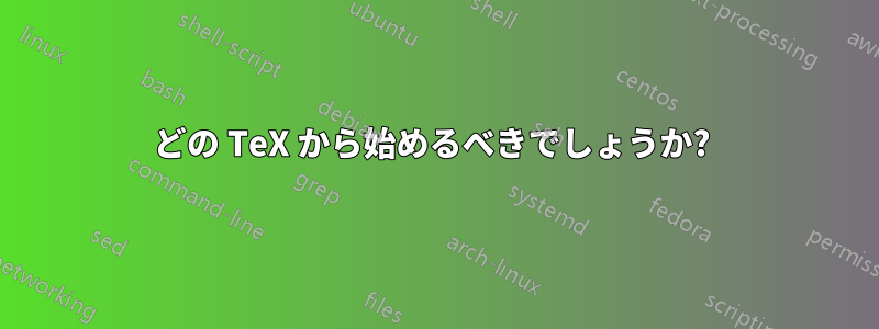 どの TeX から始めるべきでしょうか? 