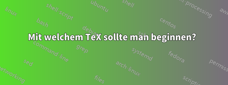 Mit welchem ​​TeX sollte man beginnen? 