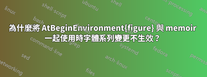 為什麼將 AtBeginEnvironment{figure} 與 memoir 一起使用時字體系列變更不生效？