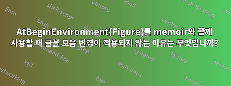 AtBeginEnvironment{Figure}를 memoir와 함께 사용할 때 글꼴 모음 변경이 적용되지 않는 이유는 무엇입니까?