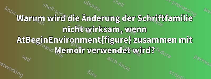 Warum wird die Änderung der Schriftfamilie nicht wirksam, wenn AtBeginEnvironment{figure} zusammen mit Memoir verwendet wird?