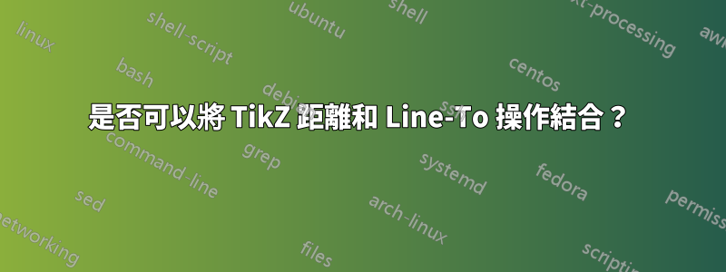是否可以將 TikZ 距離和 Line-To 操作結合？