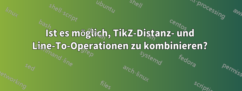 Ist es möglich, TikZ-Distanz- und Line-To-Operationen zu kombinieren?