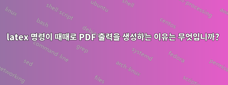 latex 명령이 때때로 PDF 출력을 생성하는 이유는 무엇입니까?