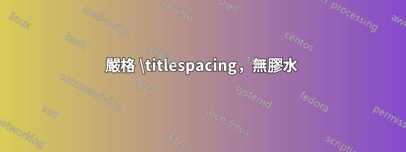 嚴格 \titlespacing,無膠水