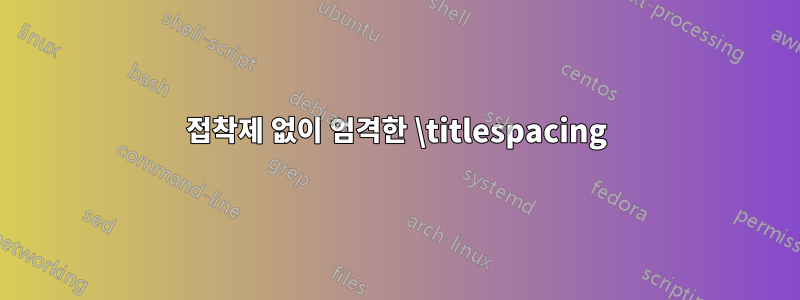 접착제 없이 엄격한 \titlespacing