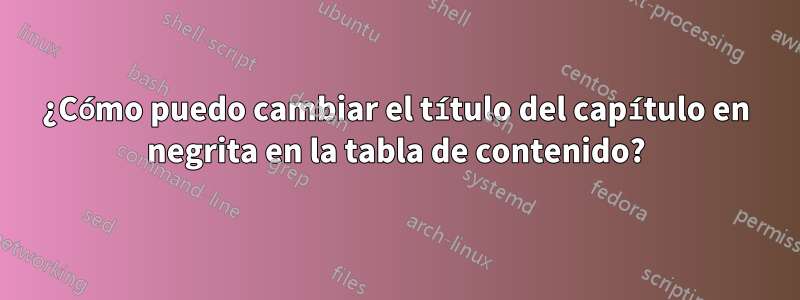 ¿Cómo puedo cambiar el título del capítulo en negrita en la tabla de contenido?