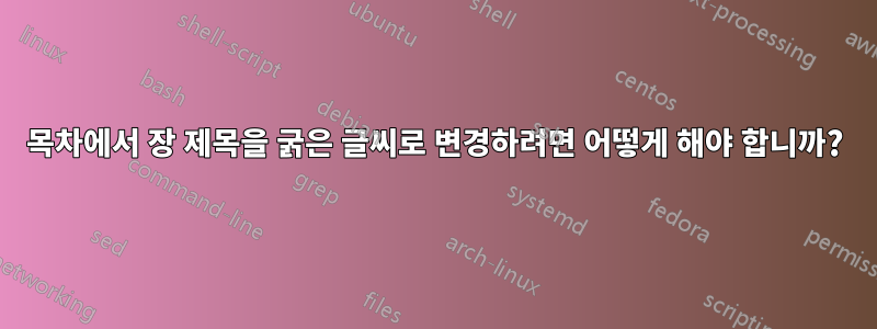 목차에서 장 제목을 굵은 글씨로 변경하려면 어떻게 해야 합니까?