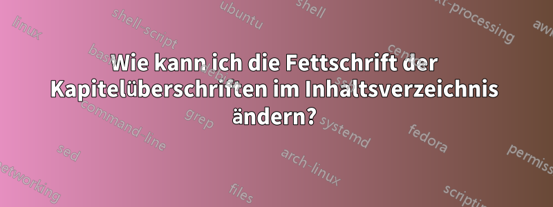 Wie kann ich die Fettschrift der Kapitelüberschriften im Inhaltsverzeichnis ändern?