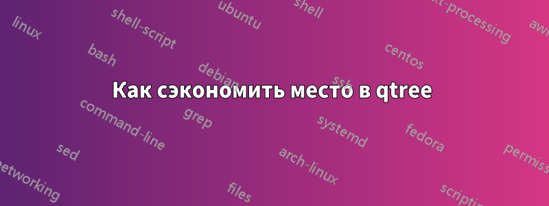 Как сэкономить место в qtree