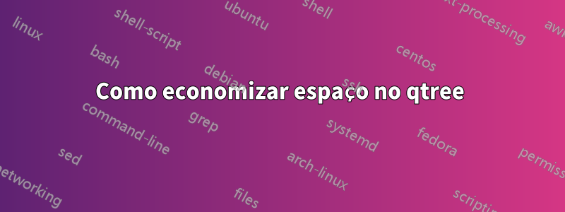 Como economizar espaço no qtree