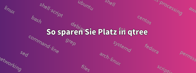 So sparen Sie Platz in qtree