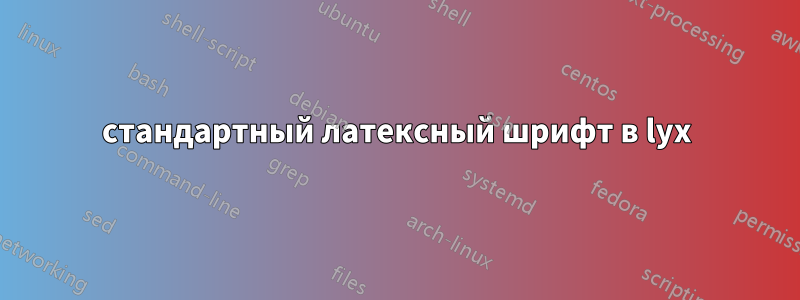 стандартный латексный шрифт в lyx