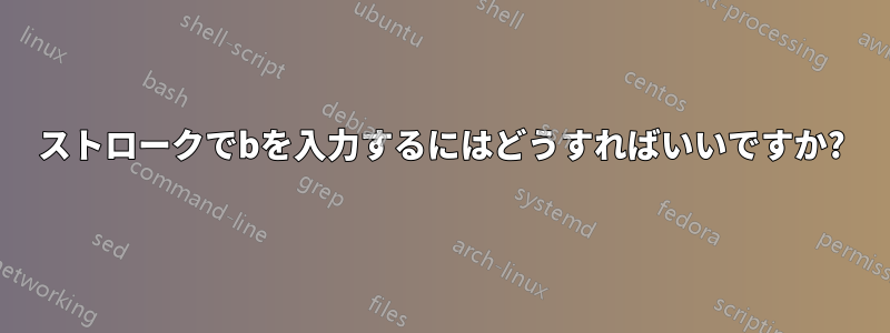 ストロークでbを入力するにはどうすればいいですか?