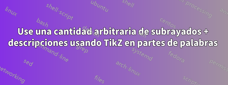 Use una cantidad arbitraria de subrayados + descripciones usando TikZ en partes de palabras