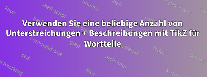 Verwenden Sie eine beliebige Anzahl von Unterstreichungen + Beschreibungen mit TikZ für Wortteile