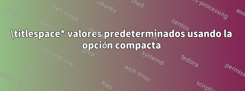 \titlespace* valores predeterminados usando la opción compacta