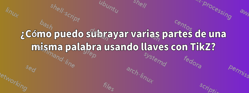 ¿Cómo puedo subrayar varias partes de una misma palabra usando llaves con TikZ?