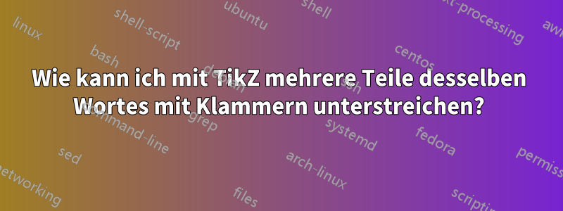 Wie kann ich mit TikZ mehrere Teile desselben Wortes mit Klammern unterstreichen?