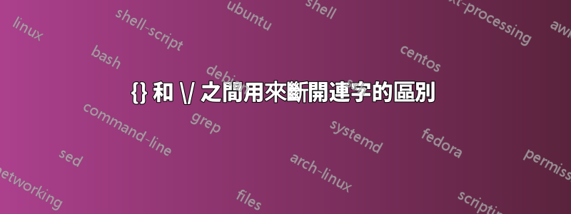 {} 和 \/ 之間用來斷開連字的區別