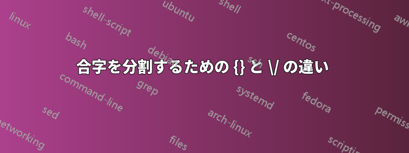 合字を分割するための {} と \/ の違い