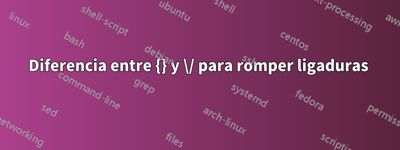 Diferencia entre {} y \/ para romper ligaduras