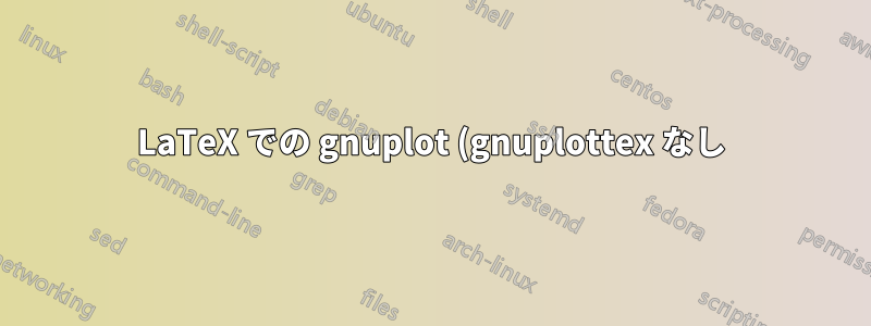 LaTeX での gnuplot (gnuplottex なし)