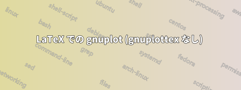 LaTeX での gnuplot (gnuplottex なし)
